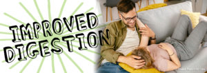 A woman with her head on a man's lap while lying on the couch. text says, "improved digestion"